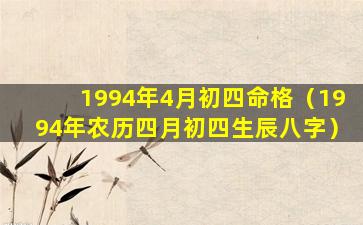 1994年4月初四命格（1994年农历四月初四生辰八字）