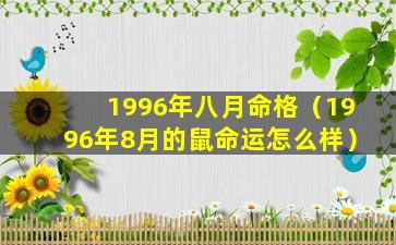 1996年八月命格（1996年8月的鼠命运怎么样）