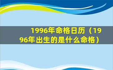 1996年命格日历（1996年出生的是什么命格）