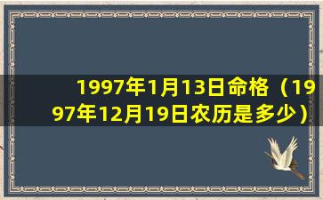 1997年1月13日命格（1997年12月19日农历是多少）