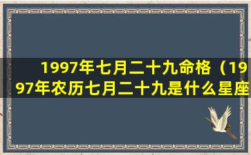 1997年七月二十九命格（1997年农历七月二十九是什么星座）