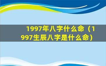 1997年八字什么命（1997生辰八字是什么命）