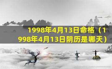 1998年4月13日命格（1998年4月13日阴历是哪天）