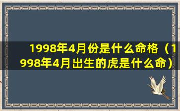 1998年4月份是什么命格（1998年4月出生的虎是什么命）