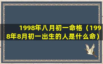 1998年八月初一命格（1998年8月初一出生的人是什么命）