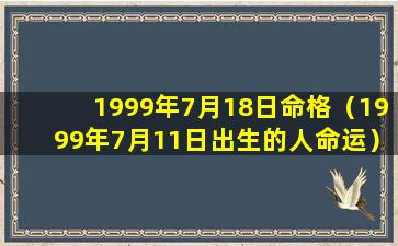 1999年7月18日命格（1999年7月11日出生的人命运）