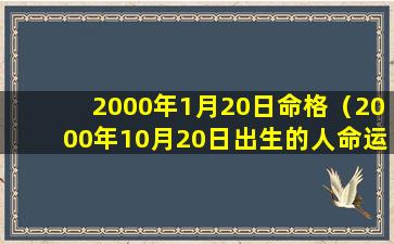 2000年1月20日命格（2000年10月20日出生的人命运）