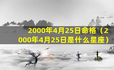 2000年4月25日命格（2000年4月25日是什么星座）