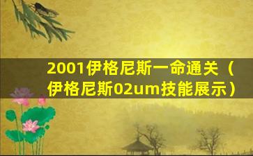 2001伊格尼斯一命通关（伊格尼斯02um技能展示）