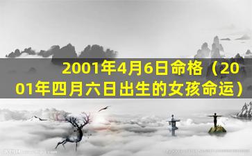 2001年4月6日命格（2001年四月六日出生的女孩命运）