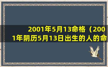 2001年5月13命格（2001年阴历5月13日出生的人的命运）