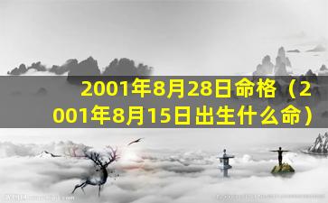 2001年8月28日命格（2001年8月15日出生什么命）