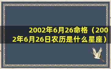 2002年6月26命格（2002年6月26日农历是什么星座）