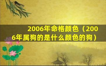 2006年命格颜色（2006年属狗的是什么颜色的狗）