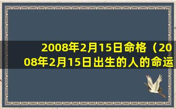 2008年2月15日命格（2008年2月15日出生的人的命运）