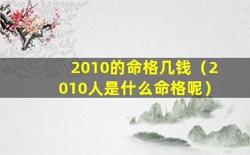 2010的命格几钱（2010人是什么命格呢）