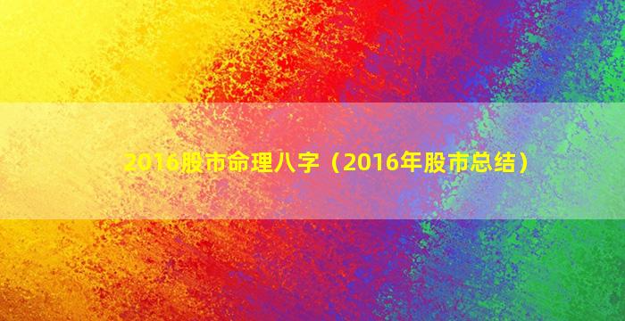 2016股市命理八字（2016年股市总结）