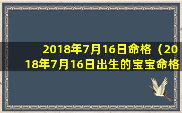 2018年7月16日命格（2018年7月16日出生的宝宝命格）