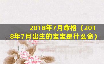 2018年7月命格（2018年7月出生的宝宝是什么命）