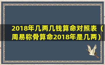 2018年几两几钱算命对照表（周易称骨算命2018年是几两）