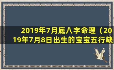 2019年7月底八字命理（2019年7月8日出生的宝宝五行缺什么）