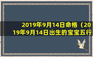 2019年9月14日命格（2019年9月14日出生的宝宝五行缺什么）