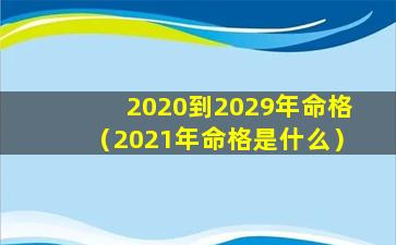 2020到2029年命格（2021年命格是什么）