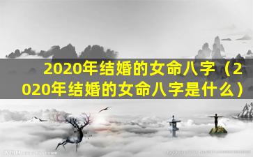 2020年结婚的女命八字（2020年结婚的女命八字是什么）