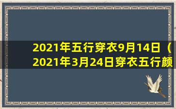 2021年五行穿衣9月14日（2021年3月24日穿衣五行颜色运势）