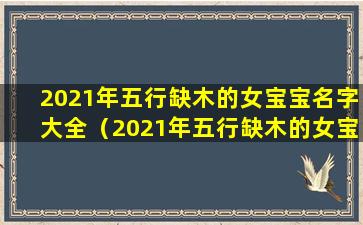 2021年五行缺木的女宝宝名字大全（2021年五行缺木的女宝宝名字大全四个字）