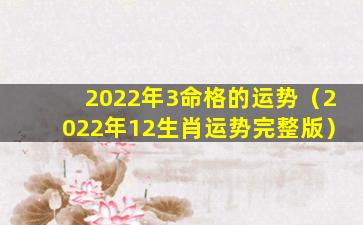 2022年3命格的运势（2022年12生肖运势完整版）