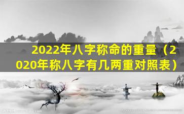 2022年八字称命的重量（2020年称八字有几两重对照表）