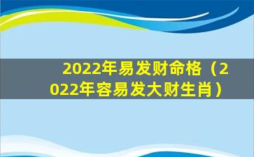 2022年易发财命格（2022年容易发大财生肖）