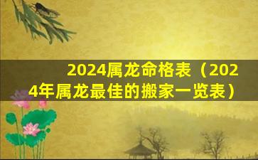 2024属龙命格表（2024年属龙最佳的搬家一览表）