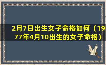 2月7日出生女子命格如何（1977年4月10出生的女子命格）