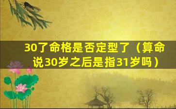 30了命格是否定型了（算命说30岁之后是指31岁吗）