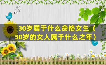 30岁属于什么命格女生（30岁的女人属于什么之年）