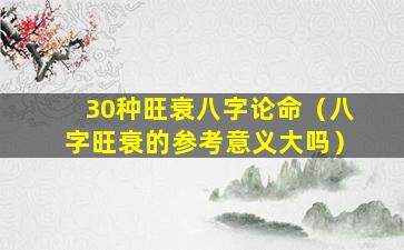 30种旺衰八字论命（八字旺衰的参考意义大吗）