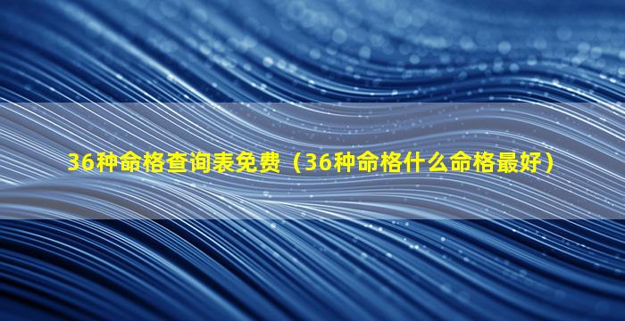 36种命格查询表免费（36种命格什么命格最好）