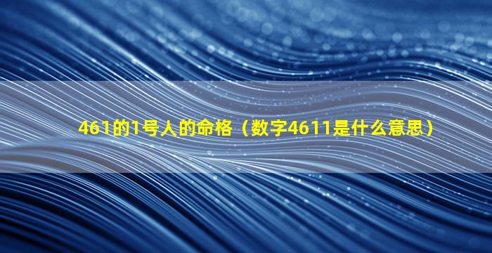 461的1号人的命格（数字4611是什么意思）