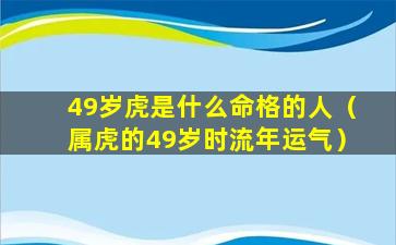 49岁虎是什么命格的人（属虎的49岁时流年运气）