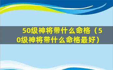 50级神将带什么命格（50级神将带什么命格最好）