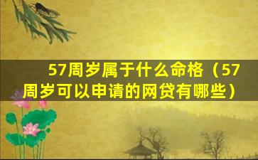 57周岁属于什么命格（57周岁可以申请的网贷有哪些）