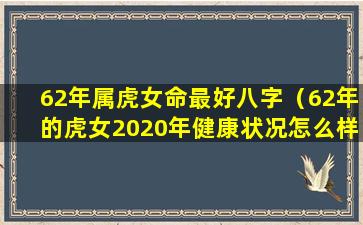 62年属虎女命最好八字（62年的虎女2020年健康状况怎么样）