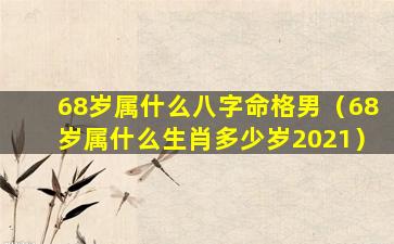 68岁属什么八字命格男（68岁属什么生肖多少岁2021）