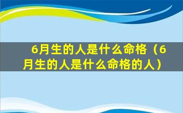 6月生的人是什么命格（6月生的人是什么命格的人）