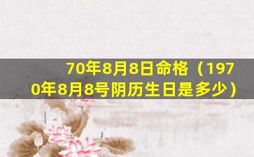 70年8月8日命格（1970年8月8号阴历生日是多少）