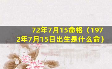 72年7月15命格（1972年7月15日出生是什么命）