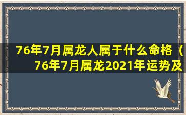 76年7月属龙人属于什么命格（76年7月属龙2021年运势及运程每月运程）