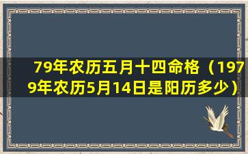 79年农历五月十四命格（1979年农历5月14日是阳历多少）